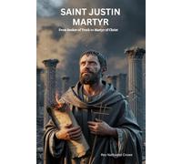 SAINT JUSTIN MARTYR: From Seeker of Truth to Martyr of Christ