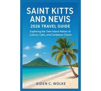 SAINT KITTS AND NEVIS 2026 TRAVEL GUIDE: Exploring the Twin-Island Nation of Culture, Calm, and Caribbean Charm