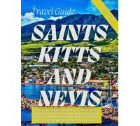 SAINT KITTS AND NEVIS TRAVEL GUIDE 2025-2026: Discover Golden Beaches, Colonial Forts, Rainforest Trails, Island Flavors, Full-Color Maps, Custom Itineraries, & Insider Tips