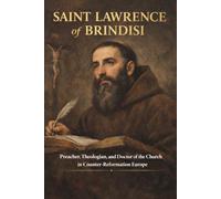 Saint Lawrence of Brindisi: Preacher, Theologian, and Doctor of the Church in Counter-Reformation Europe (Library of the Fathers and Doctors of the Church)