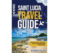 SAINT LUCIA TRAVEL GUIDE: Discover the Island’s Secret Spots, Exciting Activities, and Amazing Caribbean Beauty