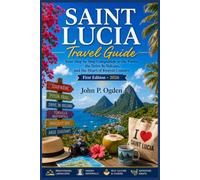 SAINT LUCIA Travel Guide: Your Step by Step Companion to the Pitons, the Drive In Volcano, and the Heart of Kwéyòl Country (The Practical Companion Travel Guides 2027)