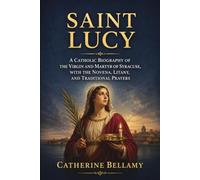 SAINT LUCY: A Catholic Biography of the Virgin and Martyr of Syracuse, with the Novena, Litany, and Traditional Prayers