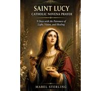 SAINT LUCY CATHOLIC NOVENA PRAYER: 9 Days with the Patroness of Light, Vision, and Healing