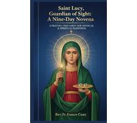 Saint Lucy, Guardian of Sight: A Nine-Day Novena: Invoking Heaven’s Light for Physical Healing, Spiritual Wisdom, and Bravery in Trials