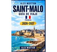 Saint-Malo Guía de viaje 2026-2027: Descubre el casco antiguo amurallado de Bretaña, fuertes históricos, playas atlánticas, paseos costeros, ... patrimonio marítimo y mareas escénicas
