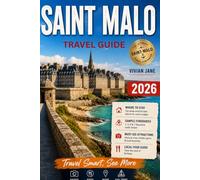 SAINT MALO TRAVEL GUIDE 2026: A Local's Guide to Historic Streets, Coastal Walks, Beaches, Food, Experiences Day Trips, Travel Tips and Smart Planning for France’s Historic Walled City