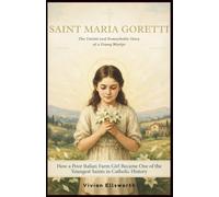 Saint Maria Goretti: The Untold and Remarkable Story of a Young Martyr: How a Poor Italian Farm Girl Became One of the Youngest Saints in Catholic History
