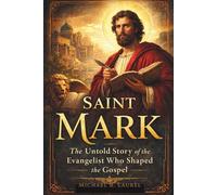 Saint Mark: The Untold Story of the Evangelist Who Shaped the Gospel