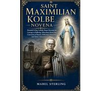 SAINT MAXIMILIAN KOLBE NOVENA: Powerful 9-Day Catholic Prayer Devotion for Courage in Suffering, Miraculous Protection,Conversion of Sinners, Deliverance from Evil,and Total Consecration to Mary