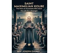 SAINT MAXIMILIAN KOLBE: The Hero of Auschwitz Who Gave His Life for a Stranger