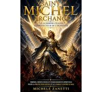 Saint Michel Archange : Le Guerrier Céleste et Protecteur de l’Humanité - Prières, Méditations et Enseignements Spirituels pour la Protection Divine, le Combat Spirituel et l’Éveil de l’Âme