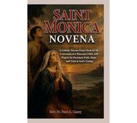 SAINT MONICA NOVENA: A Catholic Novena Prayer Book for the Conversion of a Wayward Child or Loved One, with Prayers for Persistent Faith, Hope, and ... Saint Monica Prayer & Devotion Collection)