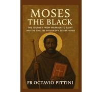 SAINT MOSES THE BLACk: THE TRUE STORY OF THE ETHIOPIAN MONK, MARTYR, AND DESERT FATHER