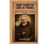 SAINT PADRE PIO LIVRE DE PRIÈRES: Une neuvaine catholique de 9 jours de guérison, de miracles et de miséricorde divine par l'intercession de saint Padre Pio