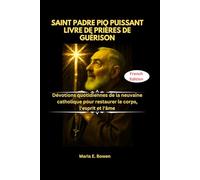 SAINT PADRE PIO PUISSANT LIVRE DE PRIÈRES DE GUÉRISON: Dévotions quotidiennes de la neuvaine catholique pour restaurer le corps, l'esprit et l'âme