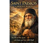 Saint Paisios of Mount Athos: The Monk Who Spoke with Love and Saw with God