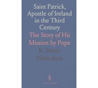 Saint Patrick, Apostle of Ireland in the Third Century: The Story of His Mission by Pope