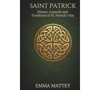 SAINT PATRICK - History, Legends and Traditions of St. Patrick’s Day: Origins, symbols, and meanings of a millennia-old tradition (Tradizioni & Folklore)