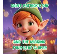 Saint Patrick's Day and the Missing Four-Leaf Clover: A Story About a Little Leprechaun and His Big Adventure A Children's Book for Ages 4-8