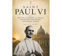 Saint Paul VI: The Life, Leadership, and Legacy of the Pope Who Shaped the Modern Church