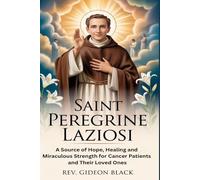 SAINT PEREGRINE LAZIOSI: A Source of Hope, Healing and Miraculous Strength for Cancer Patients and Their Loved Ones