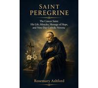 SAINT PEREGRINE: The Cancer Saint: His Life, Miracles, Message of Hope, and Nine-Day Catholic Novena
