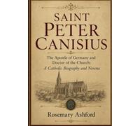 SAINT PETER CANISIUS: The Apostle of Germany and Doctor of the Church: A Catholic Biography and Novena