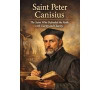 Saint Peter Canisius: The Saint Who Defended the Faith with Clarity and Charity (Library of the Fathers and Doctors of the Church)