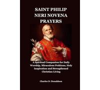 SAINT PHILIP NERI NOVENA PRAYERS: A Spiritual Companion for Daily Worship, Miraculous Petitions, Holy Inspiration and Strengthened Christian Living