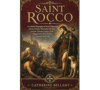 Saint Rocco: A Catholic Biography of Sacred Pilgrimage, Heroic Charity, Miraculous Healing, and the Timeless Legacy of the Plague Saint Who Walked Among the Dying
