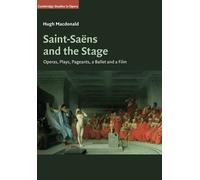 Saint-Saëns and the Stage: Operas, Plays, Pageants, a Ballet and a Film – Cambridge Studies in Opera