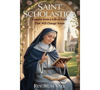 SAINT SCHOLASTICA: Lessons from a Life of Faith That Will Change Yours