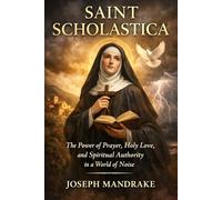 SAINT SCHOLASTICA: The Power of Prayer, Holy Love, and Spiritual Authority in a World of Noise