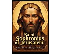 SAINT SOPHRONIUS OF JERUSALEM: Defender of the Faith and Champion of Orthodoxy