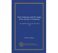 Saint Tammany and the origin of the Society of Tammany: or Columbian order in the city of New York
