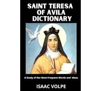 SAINT TERESA OF AVILA DICTIONARY A Study of Her Most Frequent Words and Ideas: Unlock the Timeless Wisdom of Saint Teresa of Ávila
