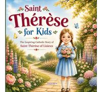 Saint Thérèse for Kids: The Inspiring Catholic Story of Saint Thérèse of Lisieux: A Children's Book About the Little Way, Love, Kindness, Faith, and Trusting God for Ages 4-8 (Totle Saints for Kids)