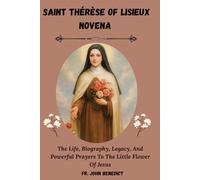 SAINT THÉRÈSE OF LISIEUX NOVENA: The Life, Biography, Legacy, And Powerful Prayers To The Little Flower Of Jesus (Catholic novena devotions and prayerbooks)