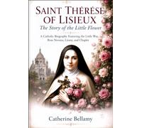 SAINT THÉRÈSE OF LISIEUX: The Story of the Little Flower: A Catholic Biography Featuring the Little Way, Rose Novena, Litany, and Chaplet
