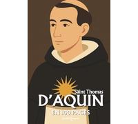 Saint Thomas d’Aquin : l'essentiel de sa pensée en 100 pages: Découvrez comment Thomas d’Aquin, en réconciliant foi et raison, a bâti une œuvre ... l’homme et le monde s’éclairent mutuellement.