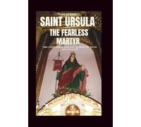 Saint Ursula: The Fearless Martyr: Her Story and a Nine-Day Journey of Faith and Purpose