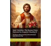 Saint Valentine: The Roman Priest Executed by Emperor Claudius II: The Martyr Whose Sacrifice Is Remembered as Saint Valentine’s Day