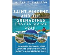 Saint Vincent and the Grenadines Travel Guide 2025: Islands in the Wind: Your Ultimate Guide to Untamed Beauty and Caribbean Calm