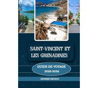 SAINT-VINCENT ET LES GRENADINES GUIDE DE VOYAGE 2025 - 2026: Découvrez, comprenez et vivez un voyage pas comme les autres.