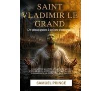 SAINT VLADIMIR LE GRAND: De prince païen à apôtre d'une nation: Compagnon de fête, manuel et guide d'étude de la conversion royale la plus dramatique de l'histoire de l'Église