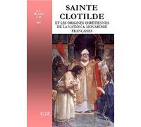 sainte Clotilde et les origines chr?tiennes de la nation & monarchie fran?aises