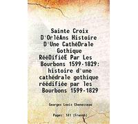 Sainte Croix D'OrléAns Histoire D'Une CathéDrale Gothique RééDifiéE Par Les Bourbons 1599-1829 histoire d'une cathédrale gothique réédifiée par les Bourbons 1599-1829 1921