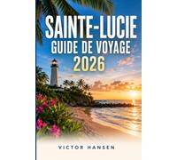 SAINTE-LUCIE GUIDE DE VOYAGE 2026: Conseils pratiques pour préparer votre séjour, organiser chaque étape avec sérénité et profiter pleinement des ... de la gastronomie et des aventures tropicales