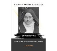 Sainte Thérèse de Lisieux : La Petite Voie: Leçons du saint qui a trouvé Dieu dans l'ordinaire (Série Leçons des Saints)